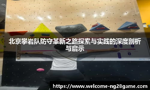 北京攀岩队防守革新之路探索与实践的深度剖析与启示