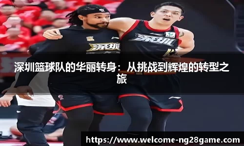 深圳篮球队的华丽转身：从挑战到辉煌的转型之旅